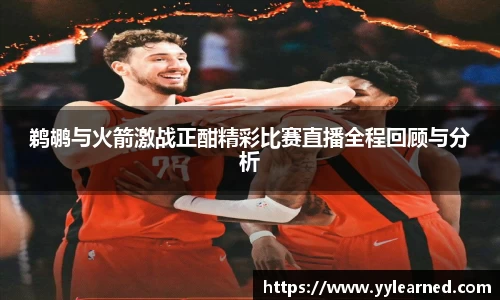 三亿体育鹈鹕与火箭激战正酣精彩比赛直播全程回顾与分析